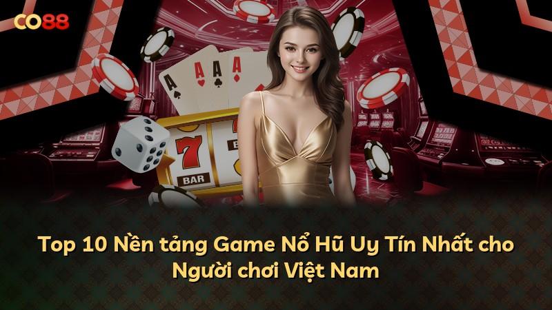 Top 10 Nền tảng Game Nổ Hũ Uy Tín Nhất cho Người chơi Việt Nam