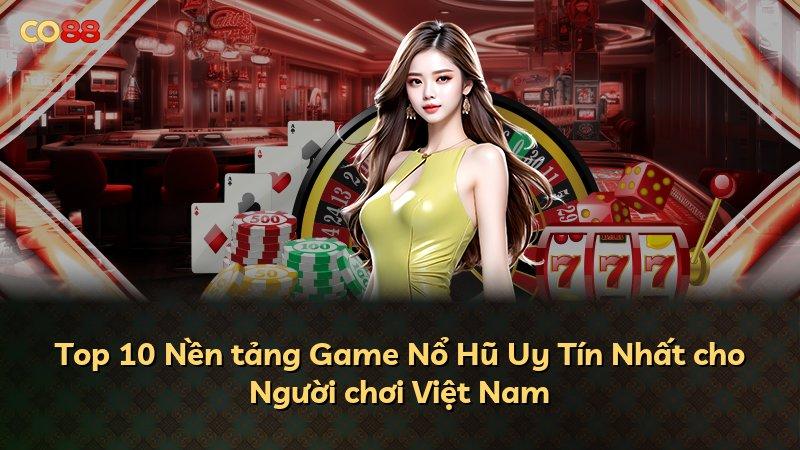 Top 10 Nền tảng Game Nổ Hũ Uy Tín Nhất cho Người chơi Việt Nam