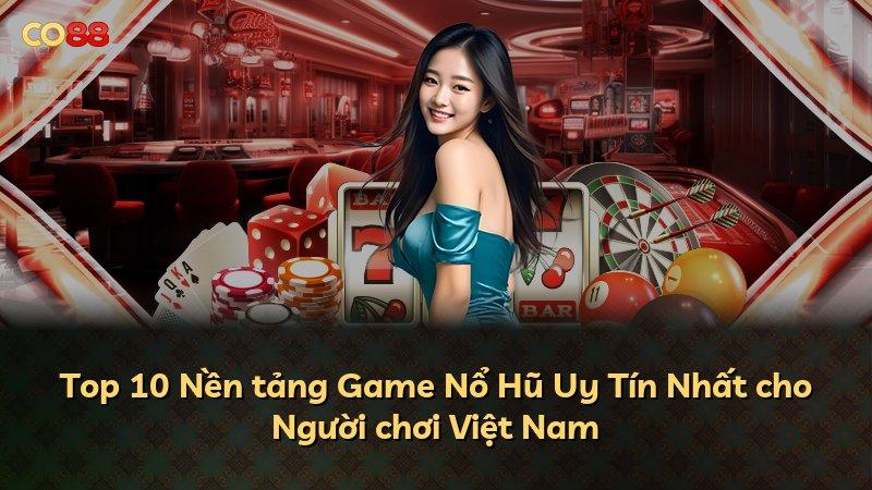 Top 10 Nền tảng Game Nổ Hũ Uy Tín Nhất cho Người chơi Việt Nam