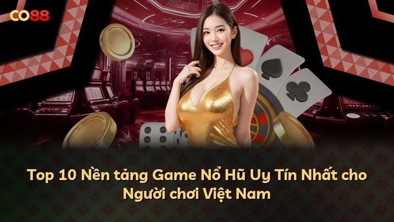 Top 10 Nền tảng Game Nổ Hũ Uy Tín Nhất cho Người chơi Việt Nam