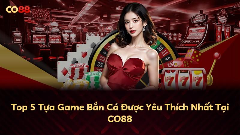 Top 5 Tựa Game Bắn Cá Được Yêu Thích Nhất Tại CO88