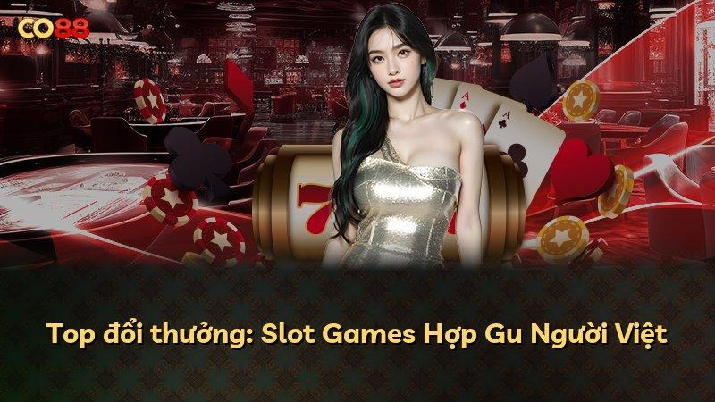Top đổi thưởng: Slot Games Hợp Gu Người Việt