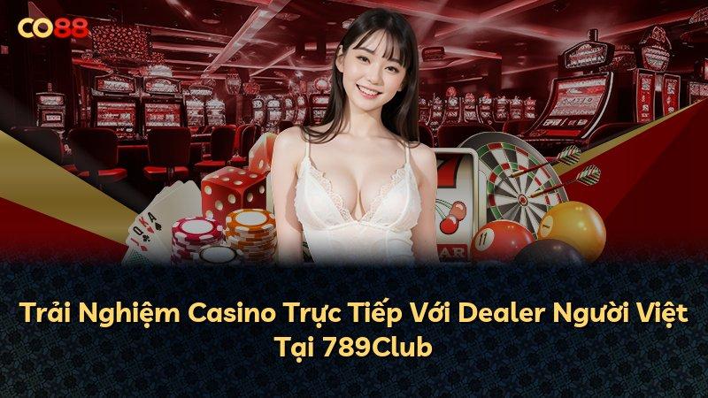 Trải Nghiệm Casino Trực Tiếp Với Dealer Người Việt Tại 789Club