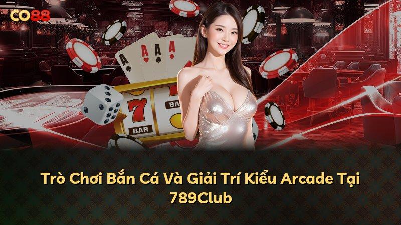 Trò Chơi Bắn Cá Và Giải Trí Kiểu Arcade Tại 789Club