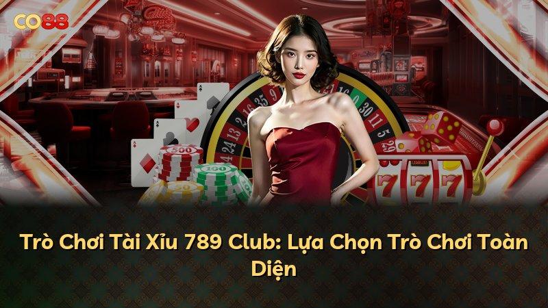 Trò Chơi Tài Xỉu 789 Club: Lựa Chọn Trò Chơi Toàn Diện