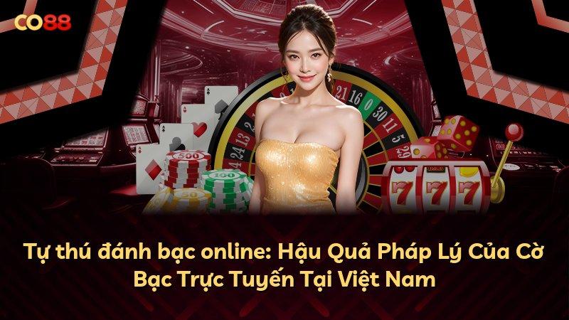 Tự thú đánh bạc online: Hậu Quả Pháp Lý Của Cờ Bạc Trực Tuyến Tại Việt Nam