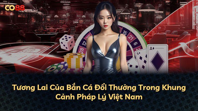 Tương Lai Của Bắn Cá Đổi Thưởng Trong Khung Cảnh Pháp Lý Việt Nam