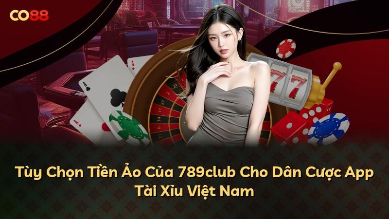 Tùy Chọn Tiền Ảo Của 789club Cho Dân Cược App Tài Xỉu Việt Nam