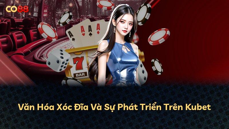 Văn Hóa Xóc Đĩa Và Sự Phát Triển Trên Kubet