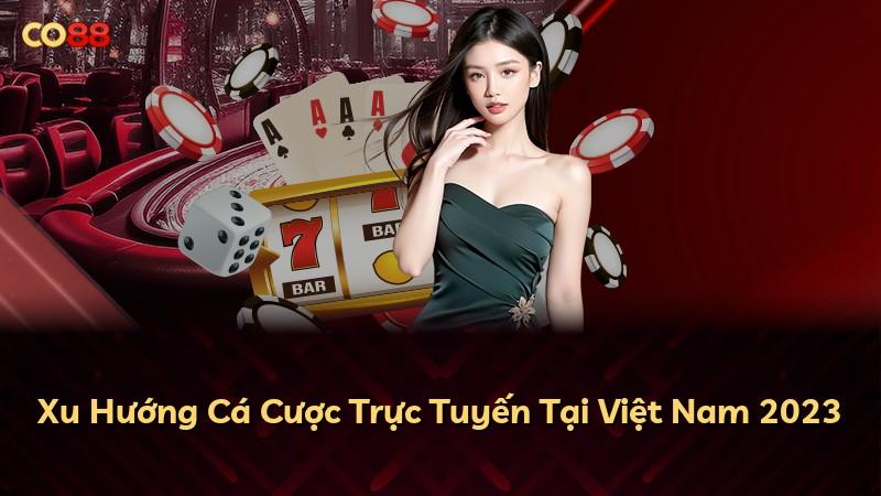 Xu Hướng Cá Cược Trực Tuyến Tại Việt Nam 2023