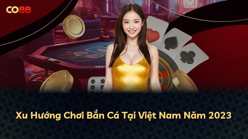 Xu Hướng Chơi Bắn Cá Tại Việt Nam Năm 2023