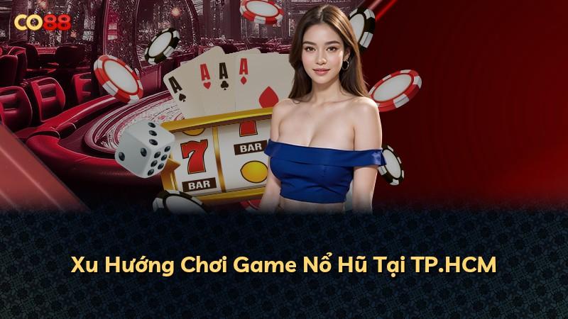 Xu Hướng Chơi Game Nổ Hũ Tại TP.HCM