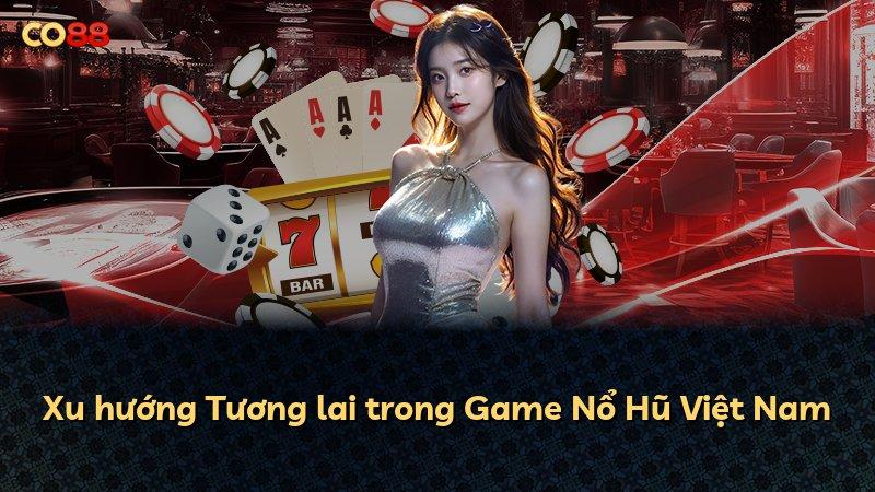 Xu hướng Tương lai trong Game Nổ Hũ Việt Nam