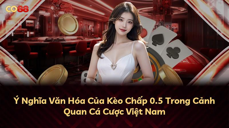 Ý Nghĩa Văn Hóa Của Kèo Chấp 0.5 Trong Cảnh Quan Cá Cược Việt Nam