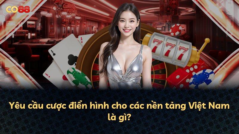 Yêu cầu cược điển hình cho các nền tảng Việt Nam là gì?
